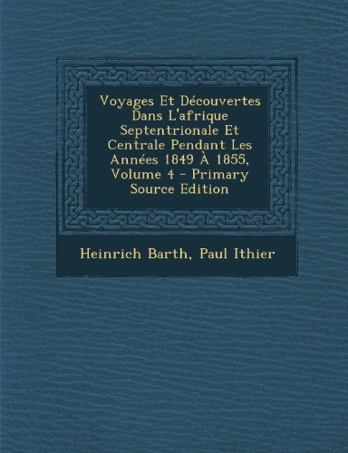 9781289904951: Voyages Et Decouvertes Dans L'Afrique Septentrionale Et Centrale Pendant Les Annees 1849 a 1855, Volume 4