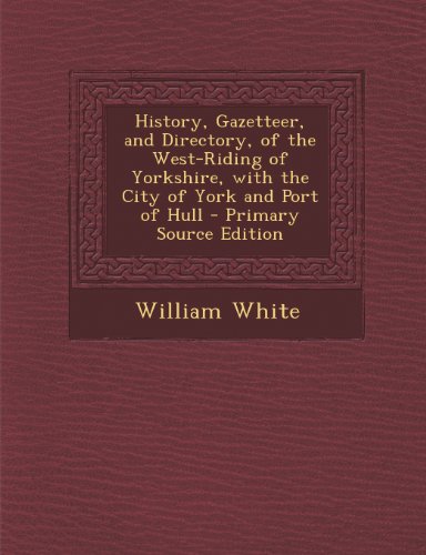 9781289912284: History, Gazetteer, and Directory, of the West-Riding of Yorkshire, with the City of York and Port of Hull - Primary Source Edition