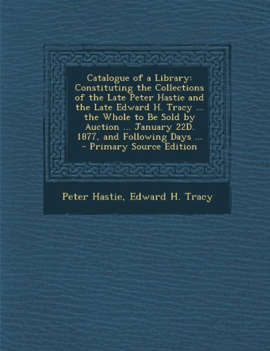 9781289920005: Catalogue of a Library: Constituting the Collections of the Late Peter Hastie and the Late Edward H. Tracy ... the Whole to Be Sold by Auction