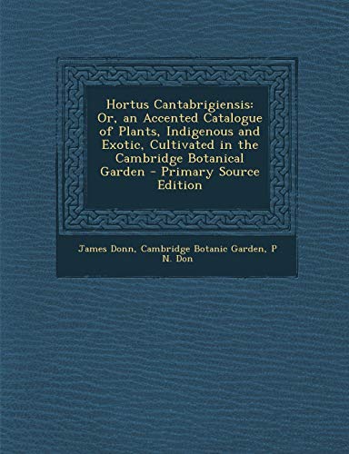 9781289926731: Hortus Cantabrigiensis: Or, an Accented Catalogue of Plants, Indigenous and Exotic, Cultivated in the Cambridge Botanical Garden - Primary Sou