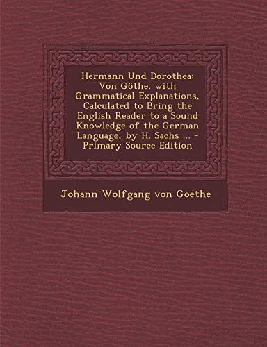 9781289937874: Hermann Und Dorothea: Von Gothe. with Grammatical Explanations, Calculated to Bring the English Reader to a Sound Knowledge of the German La