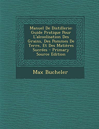 9781289939564: Manuel de Distillerie: Guide Pratique Pour L'Alcoolisation Des Grains, Des Pommes de Terre, Et Des Matieres Sucrees