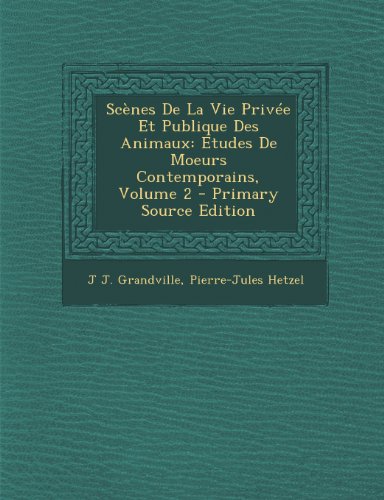 9781289941925: Scenes de La Vie Privee Et Publique Des Animaux: Etudes de Moeurs Contemporains, Volume 2 - Primary Source Edition