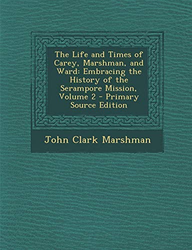 9781289973575: Life and Times of Carey, Marshman, and Ward: Embracing the History of the Serampore Mission, Volume 2