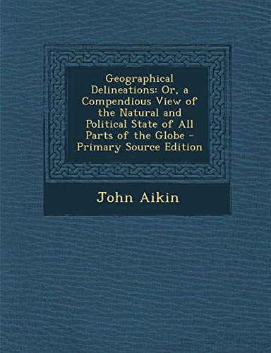 9781289984007: Geographical Delineations: Or, a Compendious View of the Natural and Political State of All Parts of the Globe