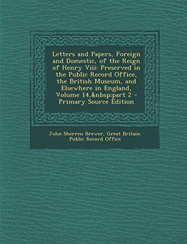 9781289998790: Letters and Papers, Foreign and Domestic, of the Reign of Henry Viii: Preserved in the Public Record Office, the British Museum, and Elsewhere in England, Volume 14, part 2