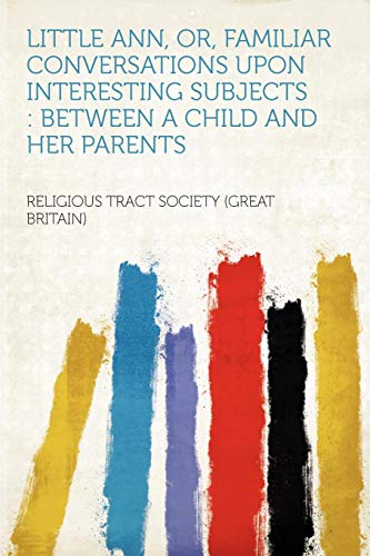 Little Ann, Or, Familiar Conversations Upon Interesting Subjects: Between a Child and Her Parents (Paperback) - Religious Tract Society of Great Britain