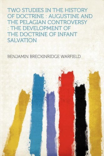 Two Studies in the History of Doctrine: Augustine and the Pelagian Controversy: The Development of the Doctrine of Infant Salvation (9781290079198) by Warfield, Benjamin Breckinridge
