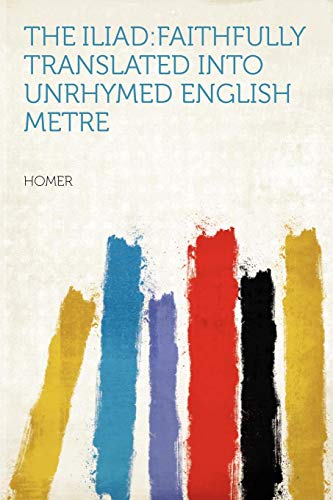 The Iliad: Faithfully Translated Into Unrhymed English Metre (9781290115148) by Homer