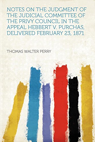 Notes on the Judgment of the Judicial Committee of the Privy Council in the Appeal Hebbert V. Purchas, Delivered February 23, 1871 (9781290296830) by Perry, Thomas Walter