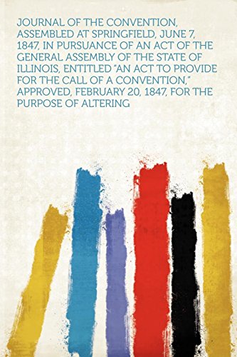 Stock image for Journal of the Convention, Assembled at Springfield, June 7, 1847, in Pursuance of an Act of the General Assembly of the State of Illinois, Entitled . 20, 1847, for the Purpose of Altering for sale by dsmbooks