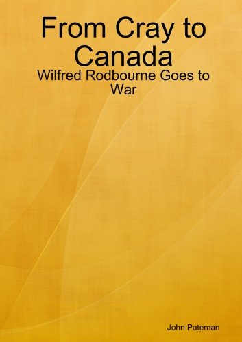 From Cray to Canada: Wilfred Rodbourne Goes to War (9781291005103) by Pateman, John