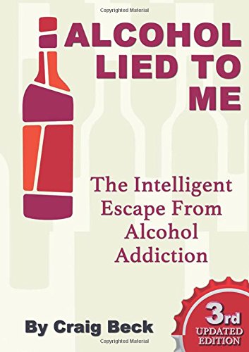 Alcohol Lied to Me: The Intelligent Escape From Alcohol Addiction