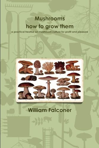 Imagen de archivo de Mushrooms: How To Grow Them A Practical Treatise On Mushroom Culture For Profit And Pleasure a la venta por GreatBookPrices