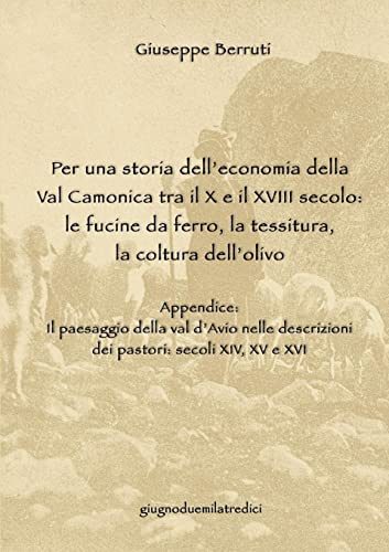 9781291434071: Per una storia dell’economia della Val Camonica tra il X e il XVIII secolo: le fucine da ferro, la tessitura, la coltura dell’olivo