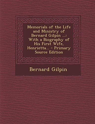 9781293003862: Memorials of the Life and Ministry of Bernard Gilpin ...: With a Biography of His First Wife, Henrietta... - Primary Source Edition