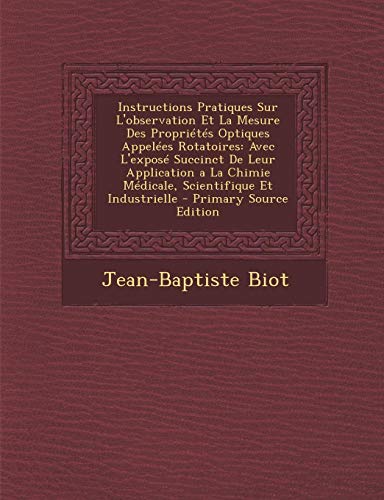 9781293004609: Instructions Pratiques Sur L'observation Et La Mesure Des Proprits Optiques Appeles Rotatoires: Avec L'expos Succinct De Leur Application a La ... Et Industrielle - Primary Source Edition