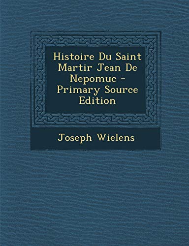 9781293046203: Histoire Du Saint Martir Jean De Nepomuc - Primary Source Edition