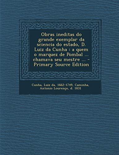 9781293050163: Obras Ineditas Do Grande Exemplar Da Sciencia Do Estado, D. Luiz Da Cunha: A Quem O Marquez de Pombal ... Chamava Seu Mestre ... - Primary Source Edition (English and Portuguese Edition)