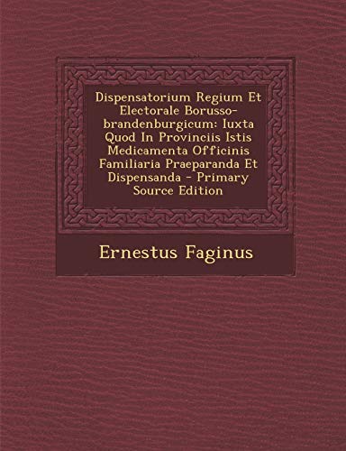 Dispensatorium Regium et Electorale Borusso-Brandenburgicum, juxta quod in  provinciis regiis et electoralibus medicamenta simplicia comparanda, et  composita praeparanda