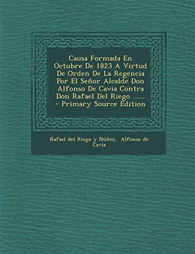 9781293090350: Causa Formada En Octubre De 1823 A Virtud De Orden De La Regencia Por El Seor Alcalde Don Alfonso De Cavia Contra Don Rafael Del Riego ...... (Spanish Edition)