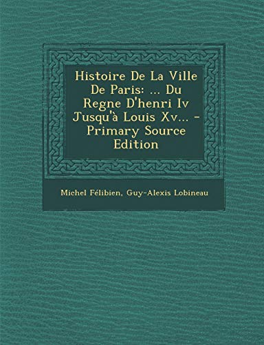 9781293100271: Histoire de La Ville de Paris: ... Du Regne D'Henri IV Jusqu'a Louis XV... - Primary Source Edition