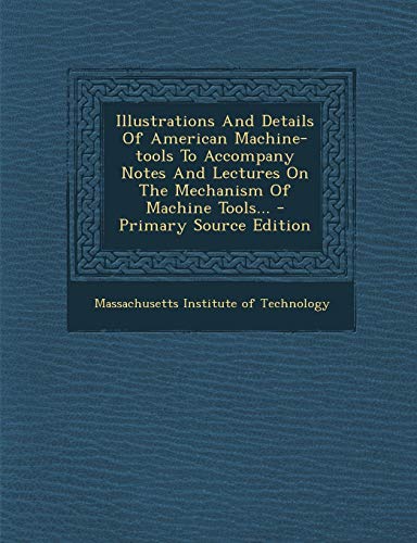 9781293101100: Illustrations and Details of American Machine-Tools to Accompany Notes and Lectures on the Mechanism of Machine Tools...