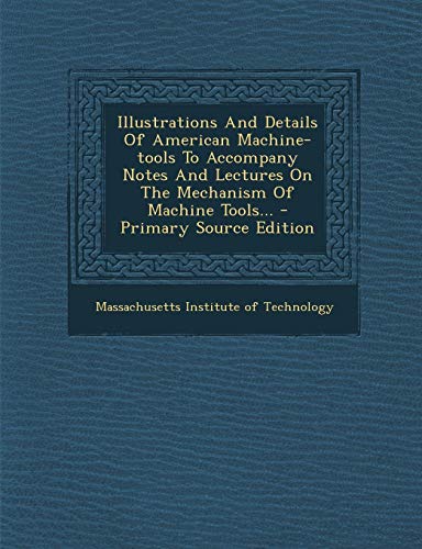 9781293101100: Illustrations And Details Of American Machine-tools To Accompany Notes And Lectures On The Mechanism Of Machine Tools...
