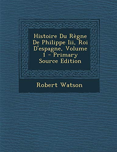 9781293172674: Histoire Du Rgne De Philippe Iii, Roi D'espagne, Volume 1 - Primary Source Edition