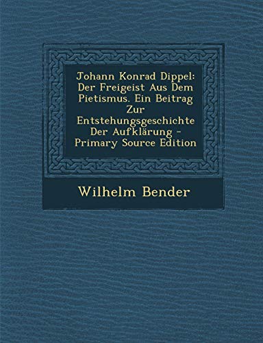 9781293268629: Johann Konrad Dippel: Der Freigeist Aus Dem Pietismus. Ein Beitrag Zur Entstehungsgeschichte Der Aufklrung - Primary Source Edition