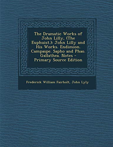 9781293297582: The Dramatic Works of John Lilly, (The Euphuist.): John Lilly and His Works. Endimion. Campaspe. Sapho and Phao. Gallathea. Notes - Primary Source Edition