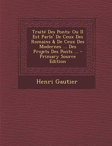 9781293299647: Trait Des Ponts: Ou Il Est Parle' De Ceux Des Romains & De Ceux Des Modernes ... Des Projets Des Ponts ... - Primary Source Edition (French Edition)