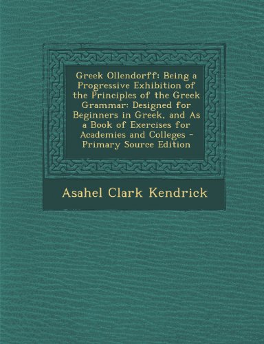 9781293300848: Greek Ollendorff: Being a Progressive Exhibition of the Principles of the Greek Grammar: Designed for Beginners in Greek, and As a Book of Exercises for Academies and Colleges - Primary Source Edition
