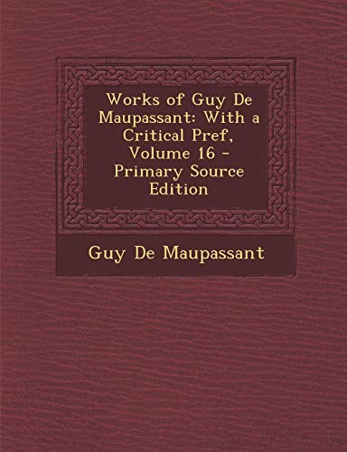 9781293311998: Works of Guy De Maupassant: With a Critical Pref, Volume 16 - Primary Source Edition