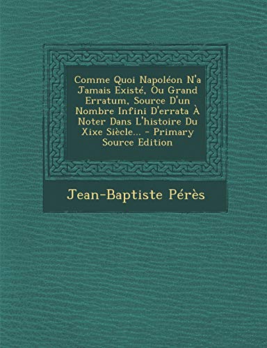 9781293376379: Comme Quoi Napolon N'a Jamais Exist, Ou Grand Erratum, Source D'un Nombre Infini D'errata  Noter Dans L'histoire Du Xixe Sicle...