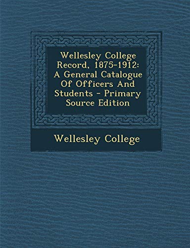 9781293381687: Wellesley College Record, 1875-1912: A General Catalogue Of Officers And Students - Primary Source Edition