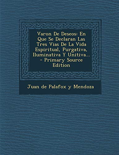 9781293382608: Varon De Deseos: En Que Se Declaran Las Tres Vias De La Vida Espiritual, Purgativa, Iluminativa Y Unitiva... - Primary Source Edition