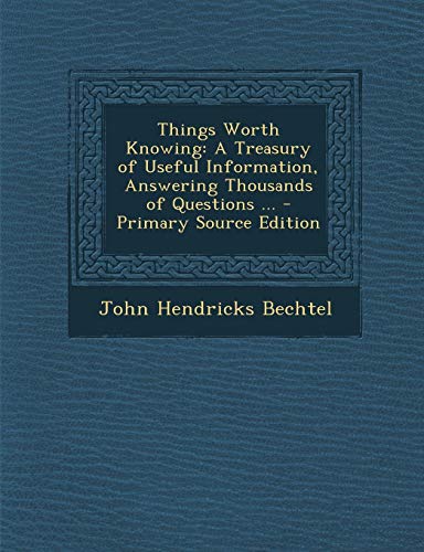 9781293383148: Things Worth Knowing: A Treasury of Useful Information, Answering Thousands of Questions ... - Primary Source Edition