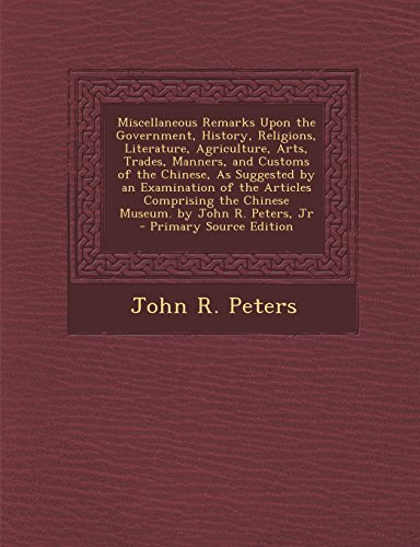 9781293384862: Miscellaneous Remarks Upon the Government, History, Religions, Literature, Agriculture, Arts, Trades, Manners, and Customs of the Chinese, As ... the Chinese Museum. by John R. Peters, Jr