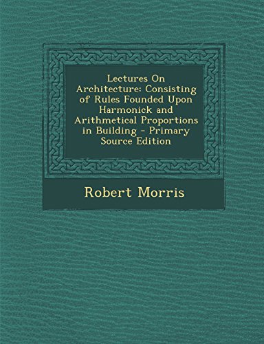 9781293398999: Lectures On Architecture: Consisting of Rules Founded Upon Harmonick and Arithmetical Proportions in Building