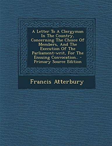 9781293451311: A Letter To A Clergyman In The Country, Concerning The Choice Of Members, And The Execution Of The Parliament-writ, For The Ensuing Convocation..