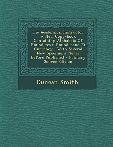 9781293489734: The Academical Instructor: A New Copy-book Containing Alphabets Of Round-text: Round-hand Et Currency : With Several New Specimens Never Before Published