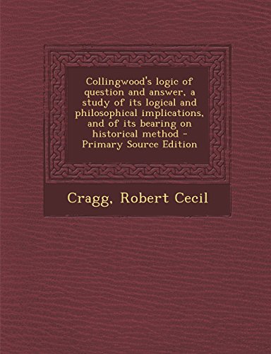 9781293511954: Collingwood's logic of question and answer, a study of its logical and philosophical implications, and of its bearing on historical method