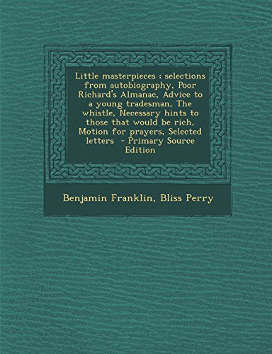 9781293517475: Little masterpieces ; selections from autobiography, Poor Richard's Almanac, Advice to a young tradesman, The whistle, Necessary hints to those that would be rich, Motion for prayers, Selected letters