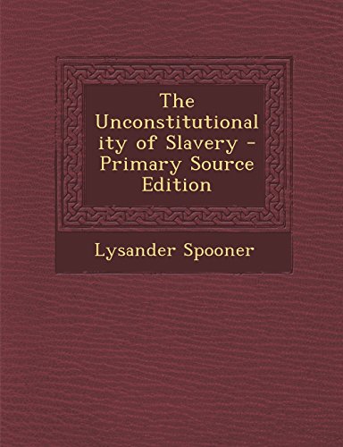 9781293525067: The Unconstitutionality of Slavery - Primary Source Edition