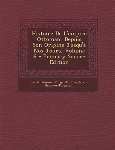 9781293538609: Histoire de L'Empire Ottoman, Depuis Son Origine Jusqu'a Nos Jours, Volume 6 - Primary Source Edition