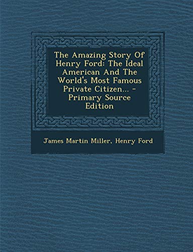 9781293571323: The Amazing Story of Henry Ford: The Ideal American and the World's Most Famous Private Citizen... - Primary Source Edition