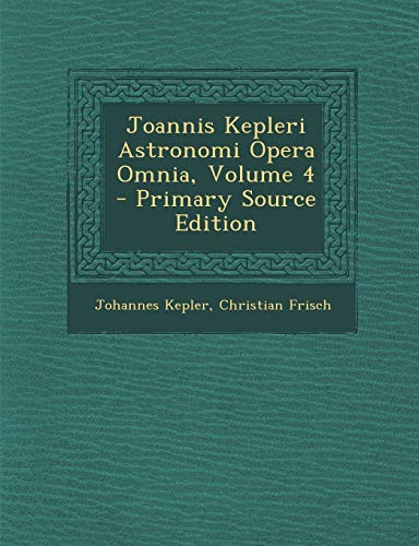 9781293597965: Joannis Kepleri Astronomi Opera Omnia, Volume 4 - Primary Source Edition