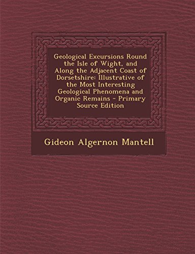 9781293605530: Geological Excursions Round the Isle of Wight, and Along the Adjacent Coast of Dorsetshire: Illustrative of the Most Interesting Geological Phenomena and Organic Remains