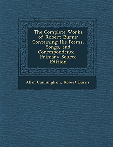 9781293610695: The Complete Works of Robert Burns: Containing His Poems, Songs, and Correspondence